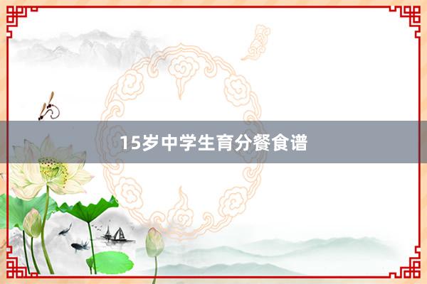 15岁中学生育分餐食谱