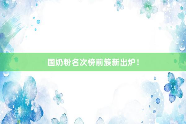国奶粉名次榜前簇新出炉！