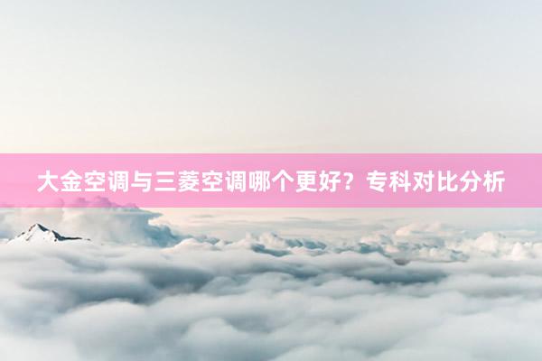 大金空调与三菱空调哪个更好？专科对比分析