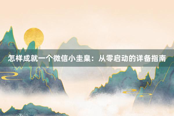 怎样成就一个微信小圭臬：从零启动的详备指南