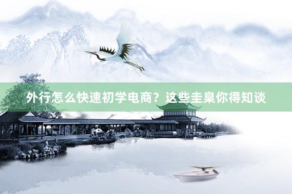 外行怎么快速初学电商？这些圭臬你得知谈