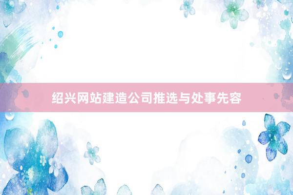 绍兴网站建造公司推选与处事先容