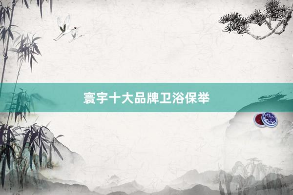 寰宇十大品牌卫浴保举