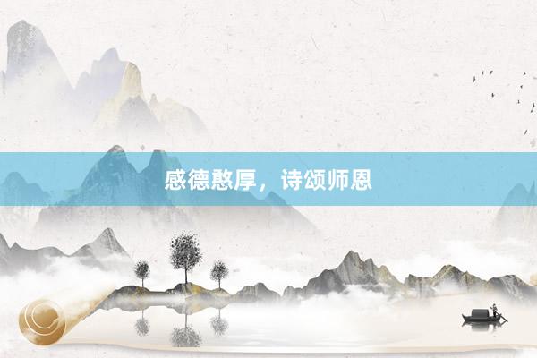 感德憨厚，诗颂师恩